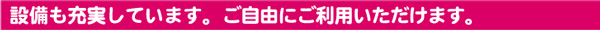 設備み充実しています。ご自由にご利用いただけます。