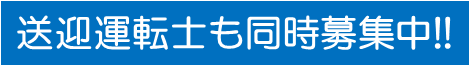 送迎運転士も同時募集中！！